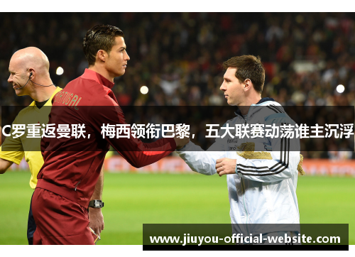 C罗重返曼联，梅西领衔巴黎，五大联赛动荡谁主沉浮
