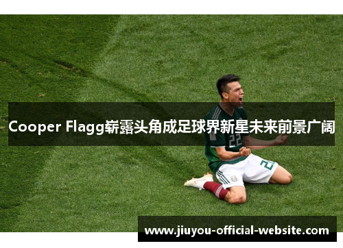 Cooper Flagg崭露头角成足球界新星未来前景广阔