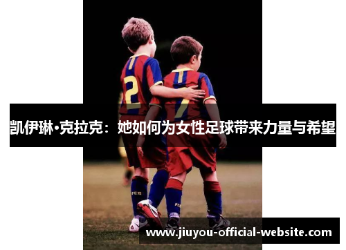 凯伊琳·克拉克：她如何为女性足球带来力量与希望