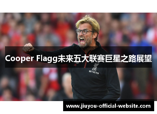 Cooper Flagg未来五大联赛巨星之路展望