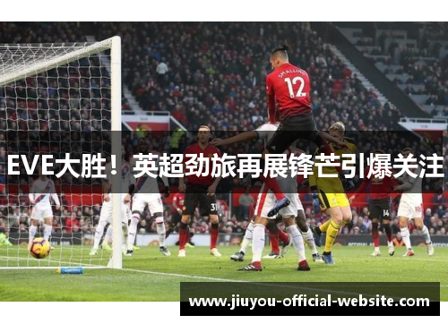 EVE大胜！英超劲旅再展锋芒引爆关注