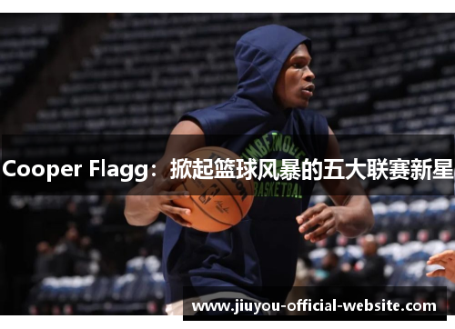 Cooper Flagg：掀起篮球风暴的五大联赛新星