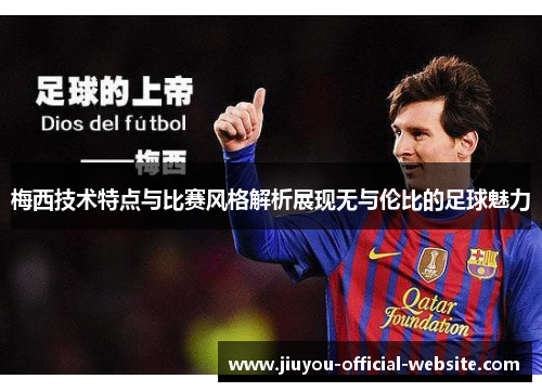 梅西技术特点与比赛风格解析展现无与伦比的足球魅力