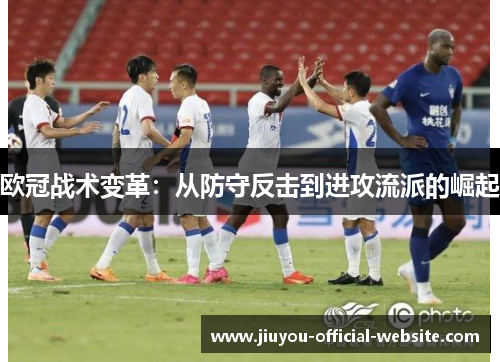 欧冠战术变革:从防守反击到进攻流派的崛起